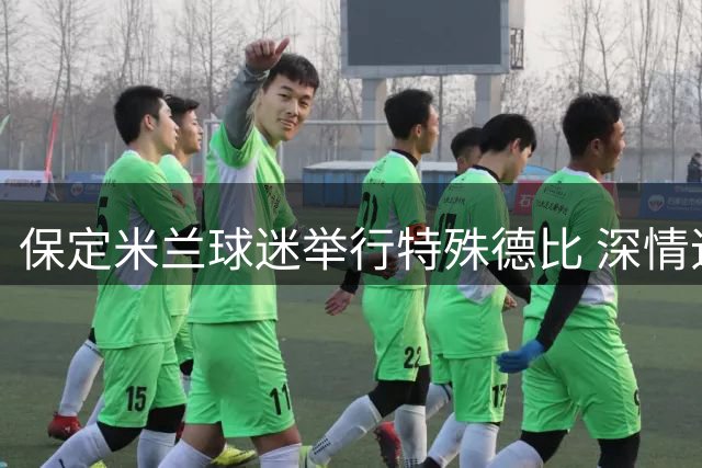 保定米兰球迷举行特殊德比 深情追忆传奇队长巴雷西
