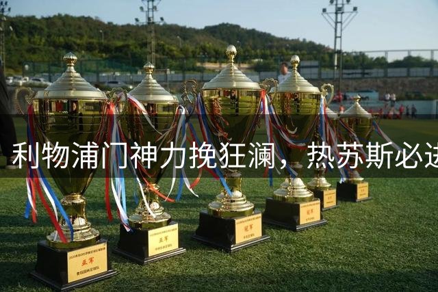 利物浦门神力挽狂澜，热苏斯必进球被拒门外