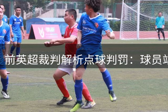 前英超裁判解析点球判罚：球员站立难获点球