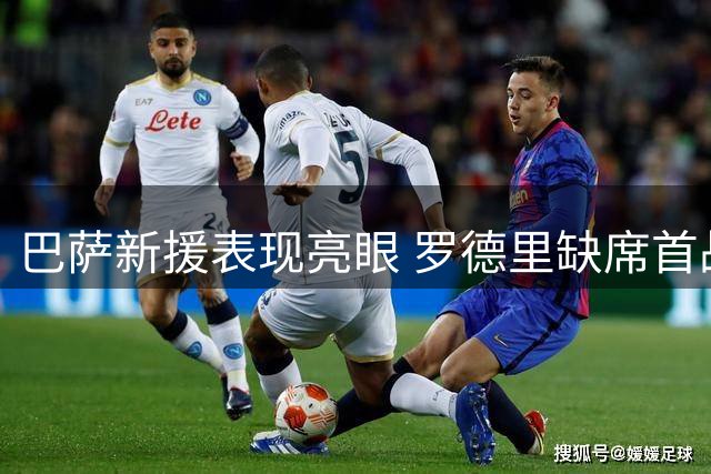 巴萨新援表现亮眼 罗德里缺席首战引关注