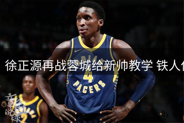 徐正源再战蓉城给新帅教学 铁人保级需再取两胜 小将张洪福迎关键考验