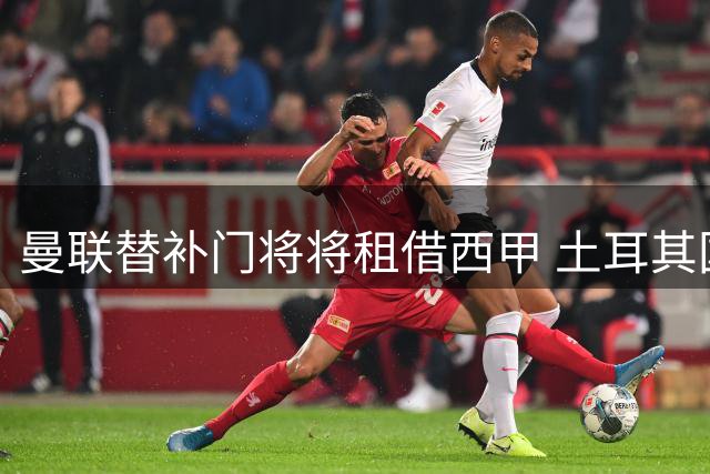 曼联替补门将将租借西甲 土耳其国门赴塞尔塔体检在即