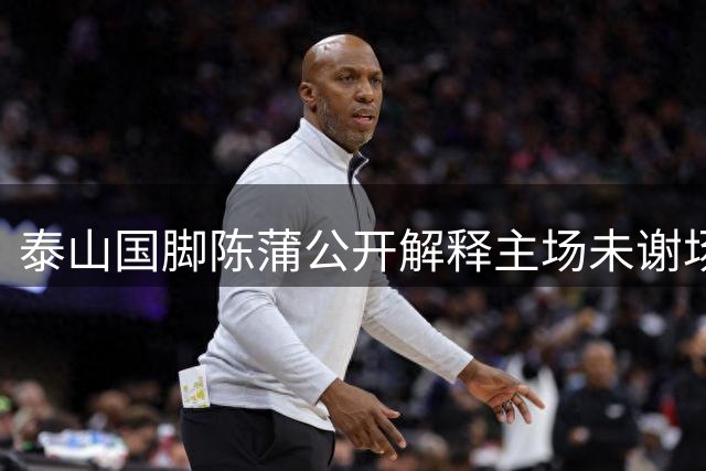 泰山国脚陈蒲公开解释主场未谢场原因 坦言遭个别球迷言语攻击