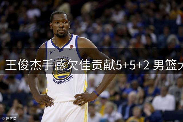 王俊杰手感欠佳贡献5+5+2 男篮大胜卡塔尔