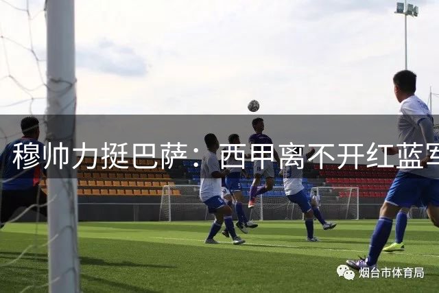 穆帅力挺巴萨：西甲离不开红蓝军团