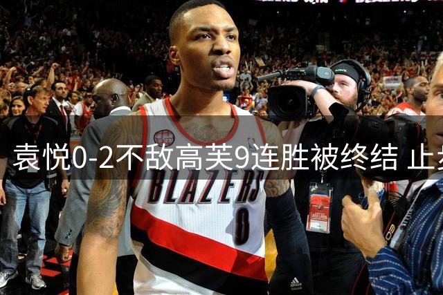 袁悦0-2不敌高芙9连胜被终结 止步IW女单八强