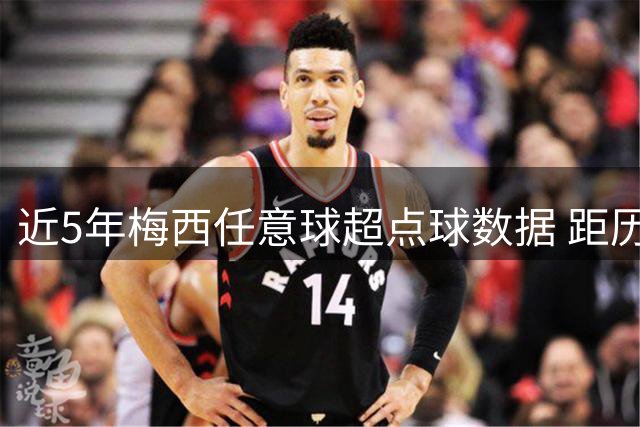 近5年梅西任意球超点球数据 距历史纪录仅一步之遥
