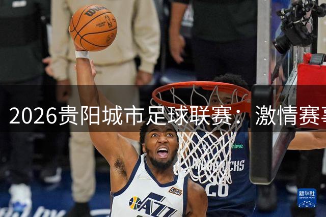 2026贵阳城市足球联赛：激情赛事倡导文明观赛
