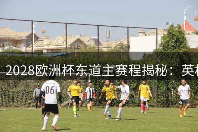 2028欧洲杯东道主赛程揭秘：英格兰七战五场坐镇温布利