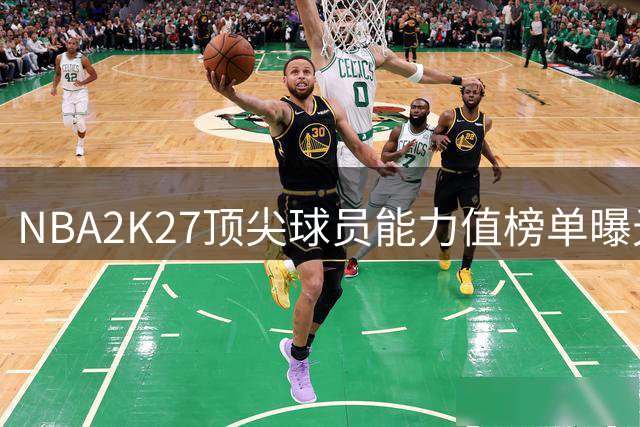NBA2K27顶尖球员能力值榜单曝光